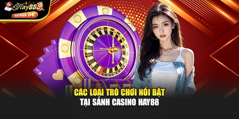 Các loại trò chơi nổi bật tại sảnh Casino Hay88
