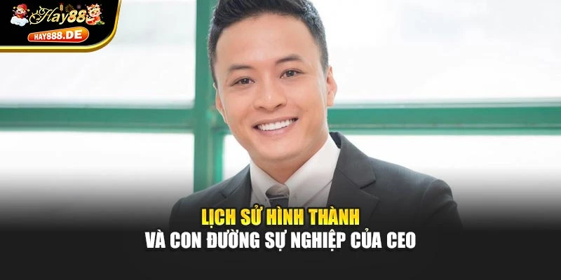 Lịch sử hình thành và con đường sự nghiệp của CEO
