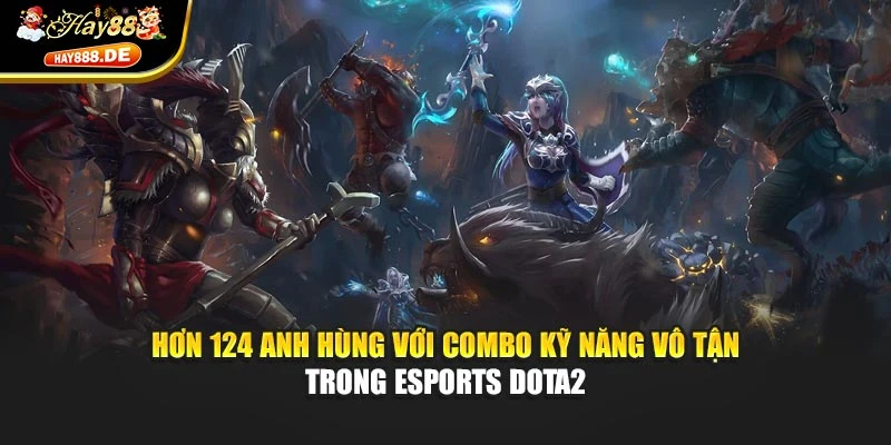 Hơn 124 anh hùng với combo kỹ năng vô tận trong Esports Dota2